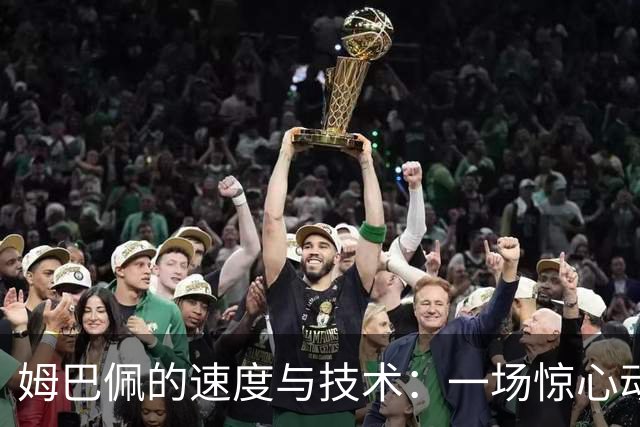 姆巴佩的速度与技术：一场惊心动魄的绝杀盛宴